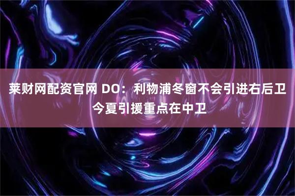 莱财网配资官网 DO：利物浦冬窗不会引进右后卫 今夏引援重点在中卫