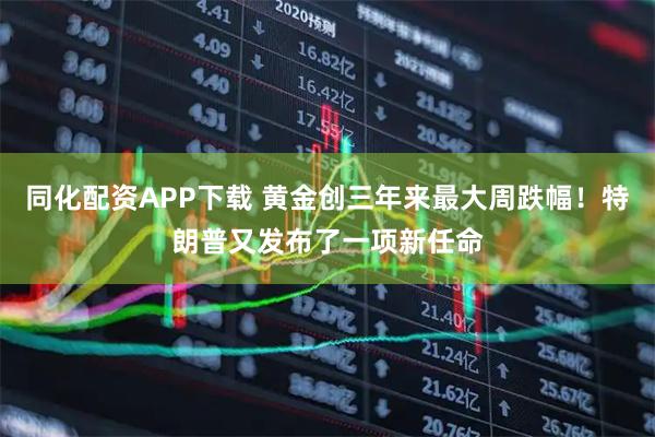 同化配资APP下载 黄金创三年来最大周跌幅！特朗普又发布了一项新任命