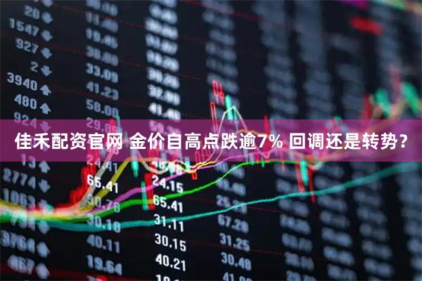 佳禾配资官网 金价自高点跌逾7% 回调还是转势？