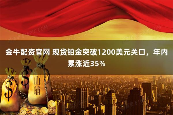 金牛配资官网 现货铂金突破1200美元关口，年内累涨近35%
