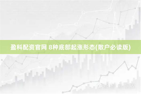 盈科配资官网 8种底部起涨形态(散户必读版)