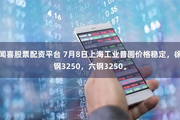 闻喜股票配资平台 7月8日上海工业普圆价格稳定，徐钢3250，六钢3250。