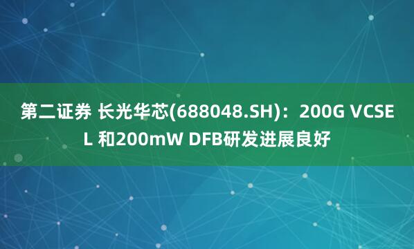 第二证券 长光华芯(688048.SH)：200G VCSEL 和200mW DFB研发进展良好