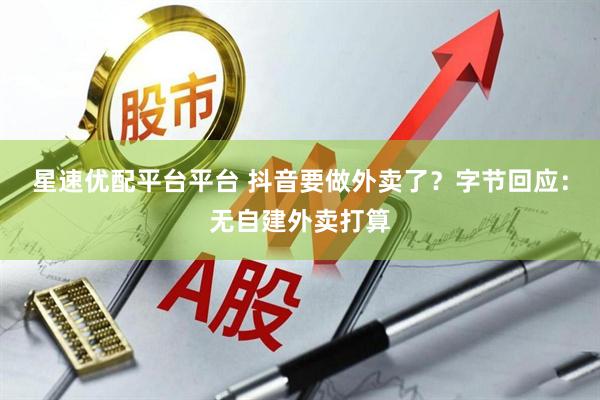 星速优配平台平台 抖音要做外卖了？字节回应：无自建外卖打算