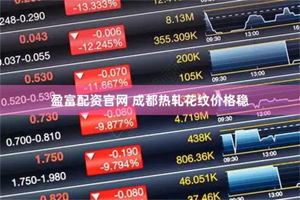 盈富配资官网 成都热轧花纹价格稳