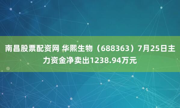 南昌股票配资网 华熙生物（688363）7月25日主力资金净卖出1238.94万元