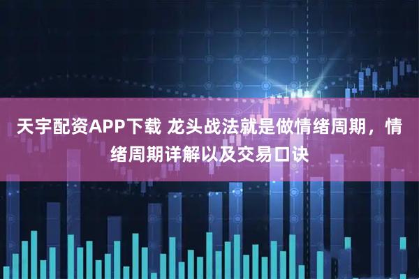 天宇配资APP下载 龙头战法就是做情绪周期，情绪周期详解以及交易口诀