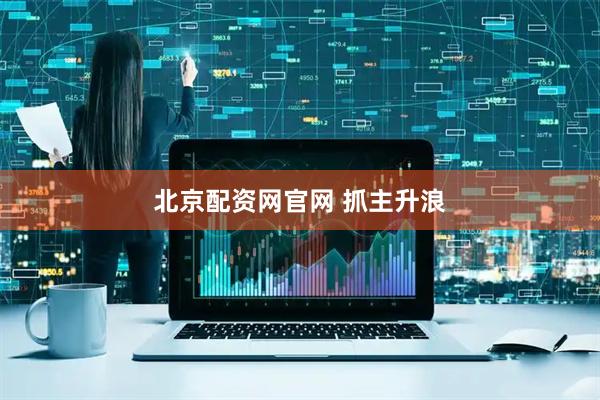 北京配资网官网 抓主升浪