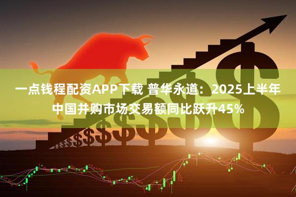 一点钱程配资APP下载 普华永道：2025上半年中国并购市场交易额同比跃升45%
