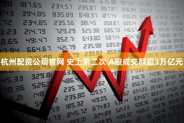 杭州配资公司官网 史上第二次 A股成交额超3万亿元