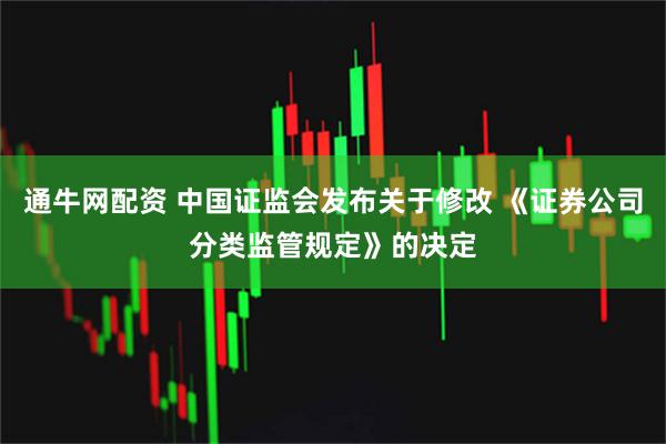 通牛网配资 中国证监会发布关于修改 《证券公司分类监管规定》的决定