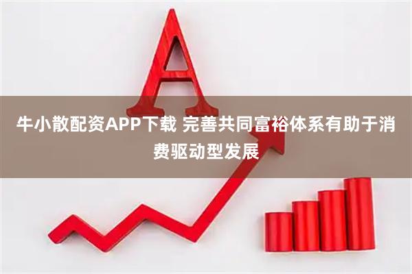 牛小散配资APP下载 完善共同富裕体系有助于消费驱动型发展